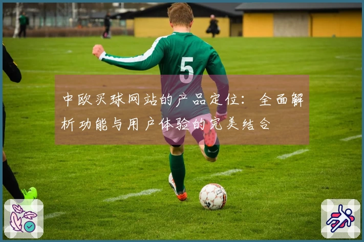 中欧买球网站的产品定位：全面解析功能与用户体验的完美结合