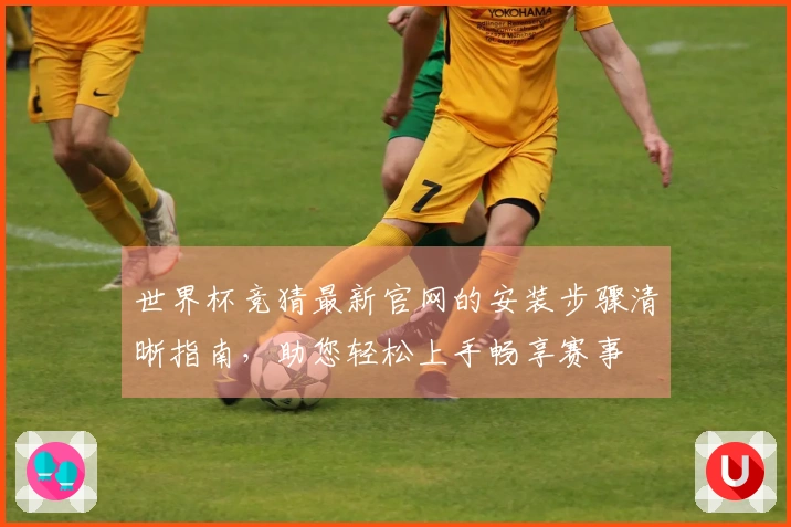 世界杯竞猜最新官网的安装步骤清晰指南，助您轻松上手畅享赛事