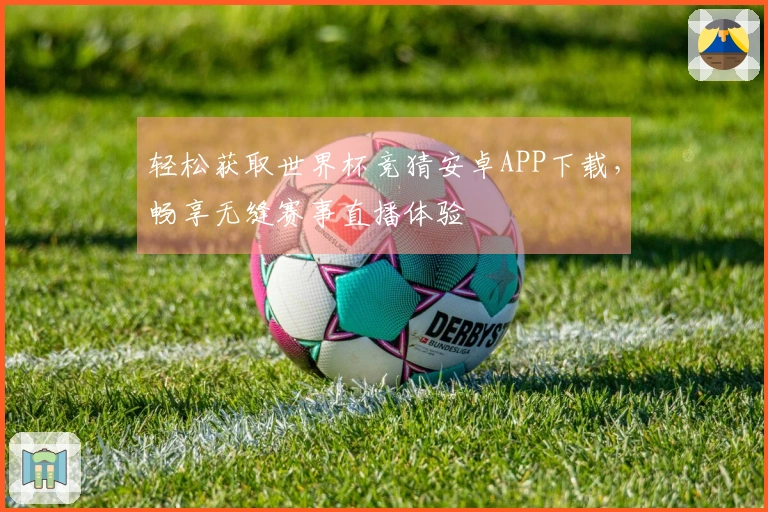 轻松获取世界杯竞猜安卓APP下载，畅享无缝赛事直播体验