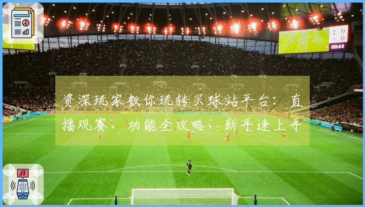 资深玩家教你玩转买球站平台：直播观赛、功能全攻略，新手速上手！