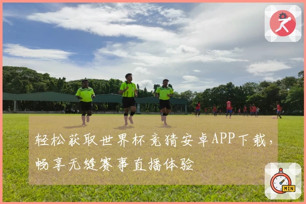 轻松获取世界杯竞猜安卓APP下载，畅享无缝赛事直播体验