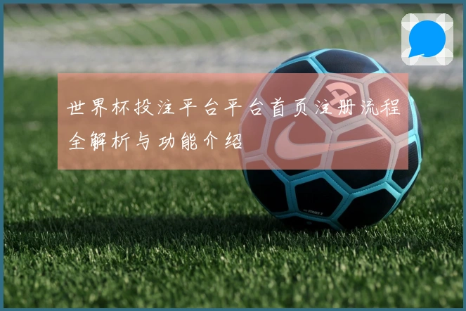 世界杯投注平台平台首页注册流程全解析与功能介绍