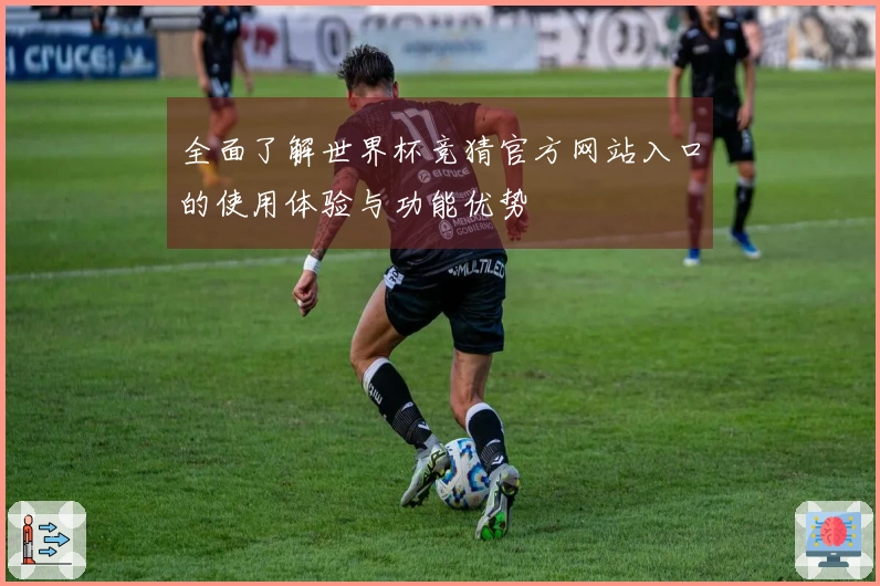 全面了解世界杯竞猜官方网站入口的使用体验与功能优势