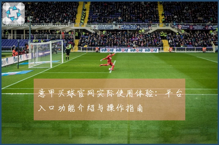 意甲买球官网实际使用体验：平台入口功能介绍与操作指南