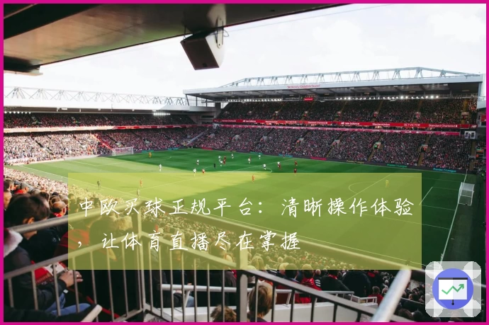 中欧买球正规平台：清晰操作体验，让体育直播尽在掌握
