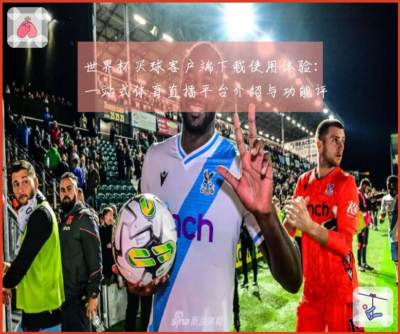 世界杯买球客户端下载使用体验:一站式体育直播平台介绍与功能评测