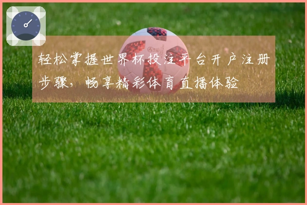 轻松掌握世界杯投注平台开户注册步骤，畅享精彩体育直播体验