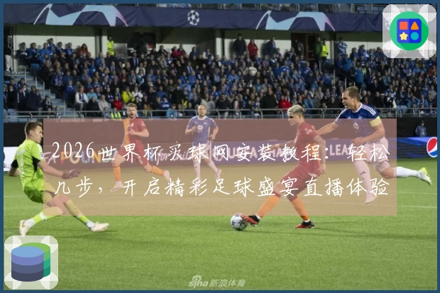 2026世界杯买球网安装教程：轻松几步，开启精彩足球盛宴直播体验