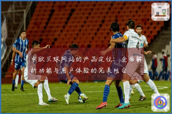 中欧买球网站的产品定位：全面解析功能与用户体验的完美结合