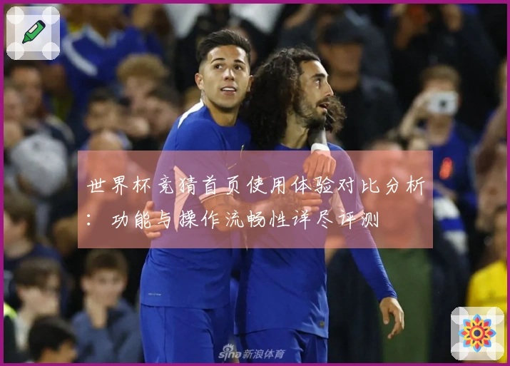 世界杯竞猜首页使用体验对比分析:功能与操作流畅性详尽评测