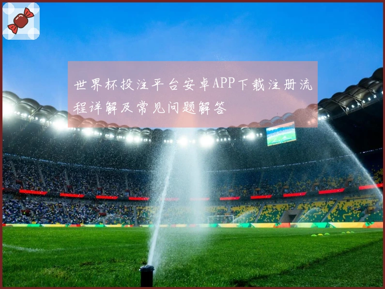 世界杯投注平台安卓APP下载注册流程详解及常见问题解答
