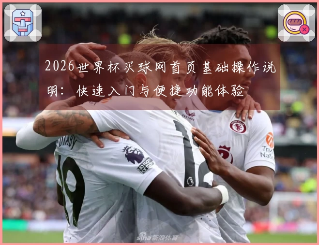 2026世界杯买球网首页基础操作说明：快速入门与便捷功能体验