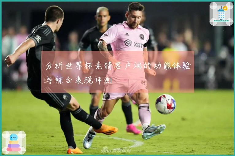 分析世界杯竞猜客户端的功能体验与综合表现评测