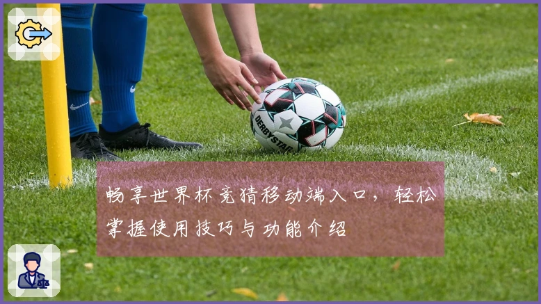 畅享世界杯竞猜移动端入口，轻松掌握使用技巧与功能介绍