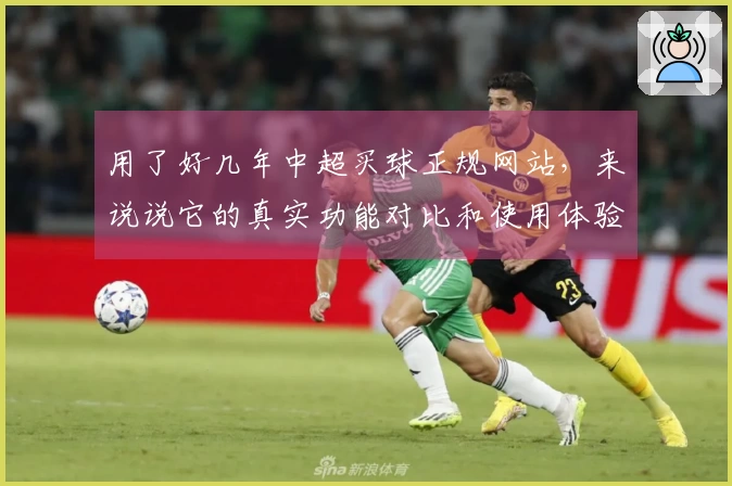 用了好几年中超买球正规网站，来说说它的真实功能对比和使用体验