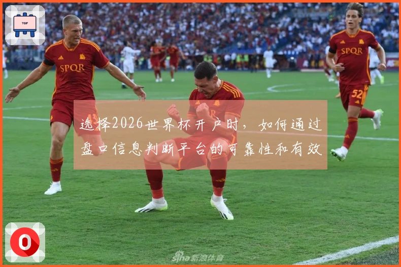选择2026世界杯开户时,如何通过盘口信息判断平台的可靠性和有效性