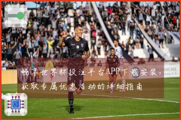 畅享世界杯投注平台APP下载安装,获取专属优惠活动的详细指南