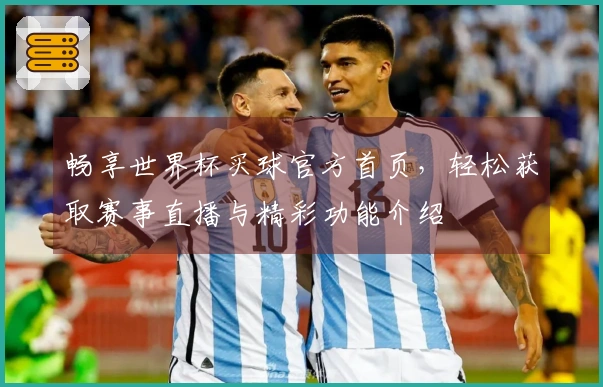 畅享世界杯买球官方首页，轻松获取赛事直播与精彩功能介绍