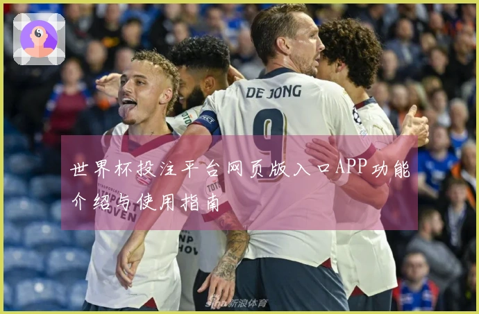 世界杯投注平台网页版入口APP功能介绍与使用指南