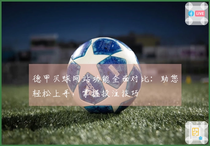 德甲买球网站功能全面对比：助您轻松上手，掌握投注技巧