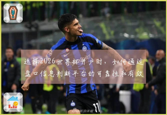 选择2026世界杯开户时，如何通过盘口信息判断平台的可靠性和有效性