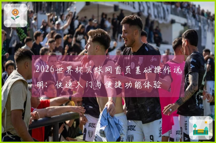 2026世界杯买球网首页基础操作说明：快速入门与便捷功能体验