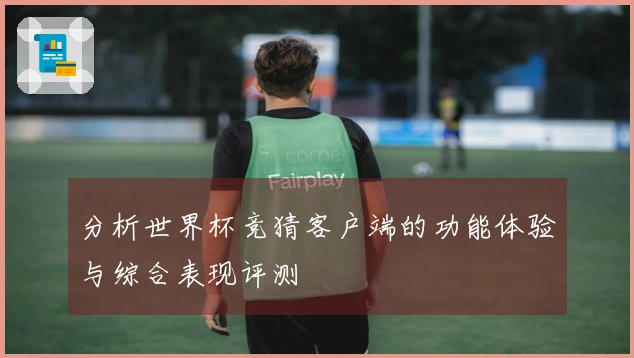 分析世界杯竞猜客户端的功能体验与综合表现评测